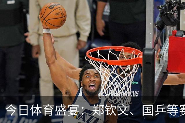 今日体育盛宴：郑钦文、国乒等赛事精彩直播安排