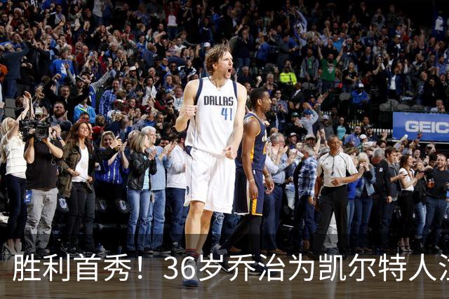 胜利首秀！36岁乔治为凯尔特人注入新活力